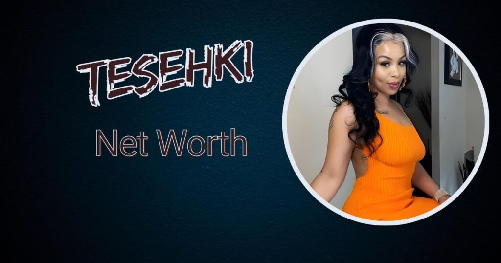 Tesehki Net Worth